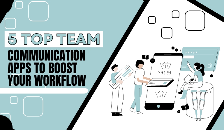 5 Top Team Communication Apps to Boost Your Workflow